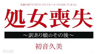 [012915-795]処女喪失ドキュメント 〜訳あり娘のその後〜 初音久美