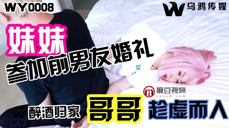 乌鸦传媒WY0008妹妹参加前男友婚礼醉酒回家哥哥趁虚而入