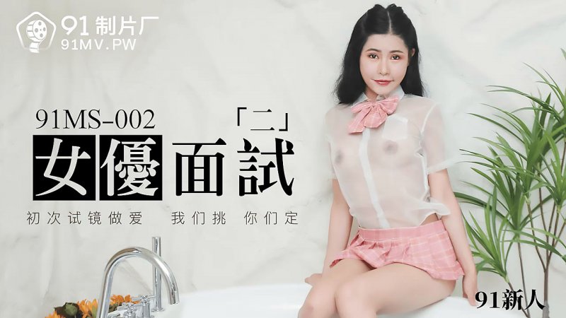  91MS-002.91新人.女优面试二.初次试镜做爱.91制片厂