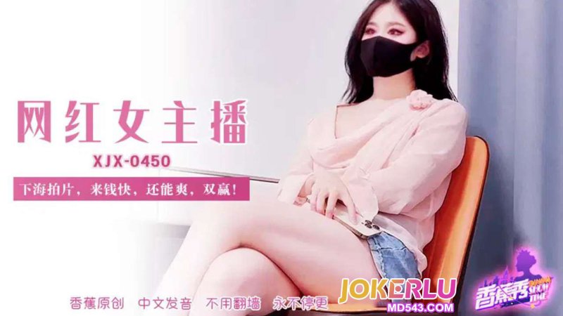 XJX-450【香蕉秀】 网红女主播，下海拍片来钱快，还能爽 香蕉传媒